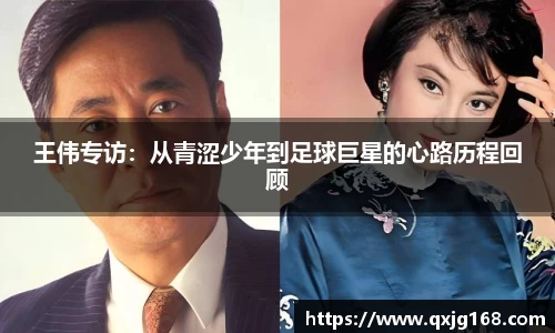 王伟专访：从青涩少年到足球巨星的心路历程回顾